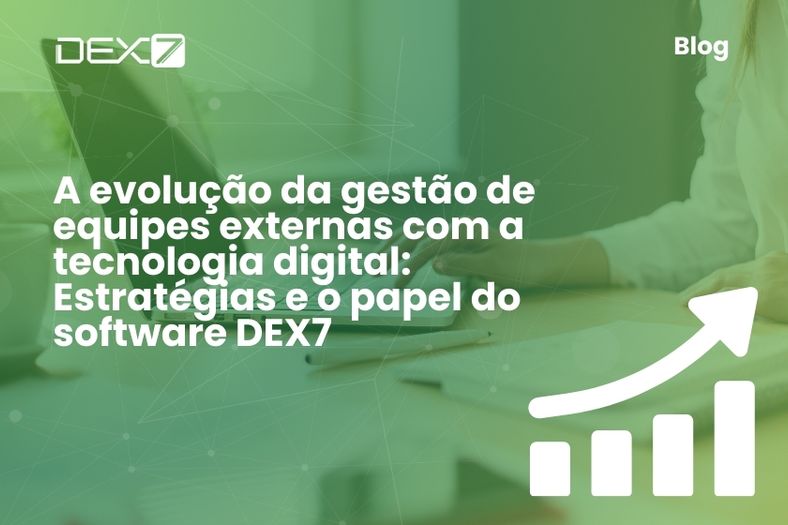 A Evolução da Gestão de Equipes Externas com a Tecnologia Digital: Estratégias e o Papel do Software DEX7