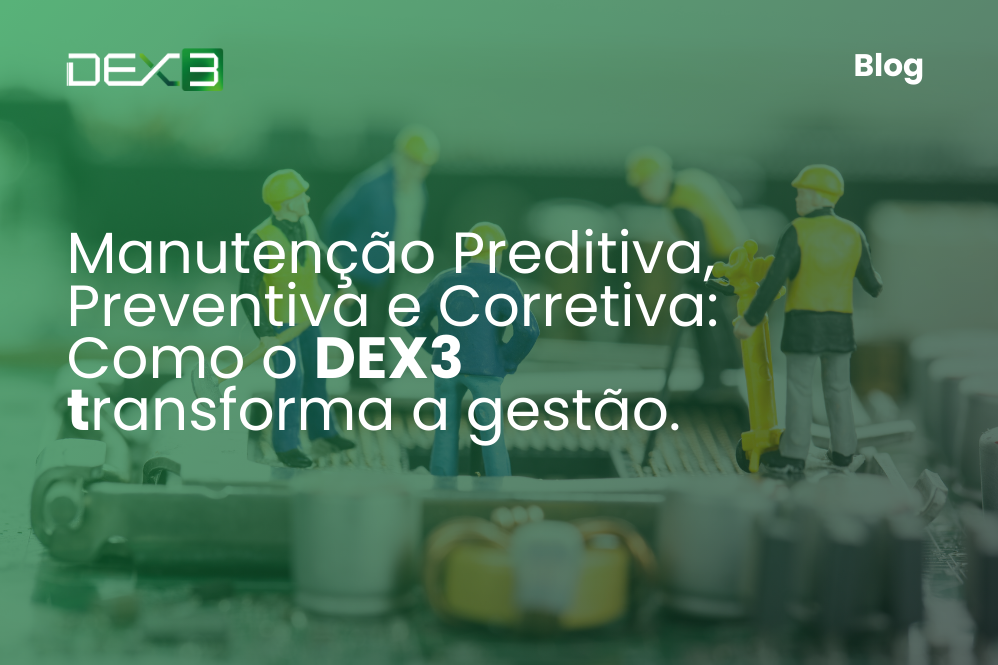 Manutenção preditiva, preventiva e corretiva: como o DEX3 transforma a gestão.​